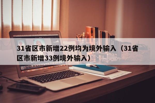 31省区市新增22例均为境外输入（31省区市新增33例境外输入）