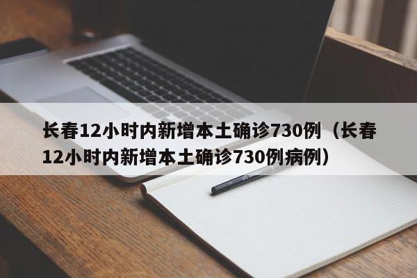 长春12小时内新增本土确诊730例(长春12小时内新增本土确诊730例病例)