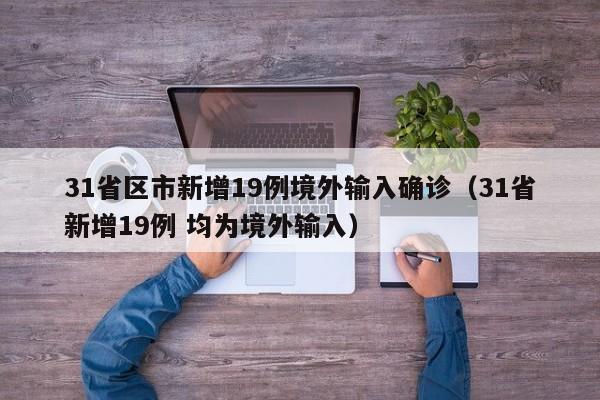 31省区市新增19例境外输入确诊(31省新增19例 均为境外输入)