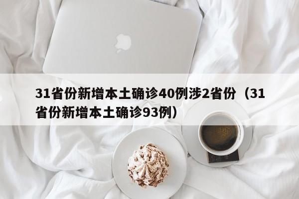 31省份新增本土确诊40例涉2省份(31省份新增本土确诊93例)