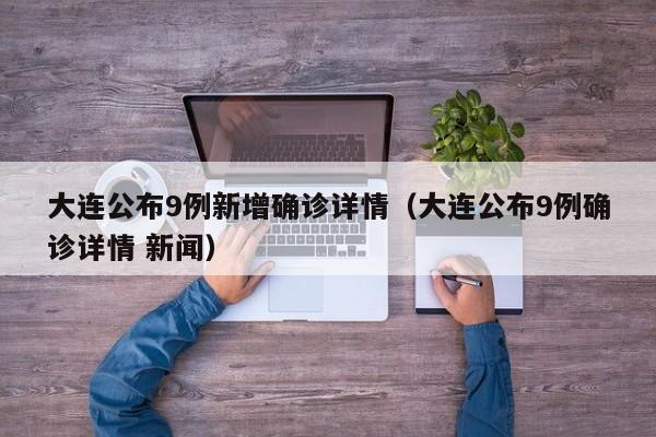 大连公布9例新增确诊详情(大连公布9例确诊详情 新闻)