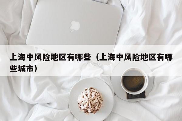 上海中风险地区有哪些(上海中风险地区有哪些城市)