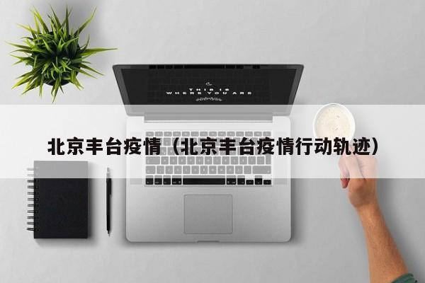 北京丰台疫情(北京丰台疫情行动轨迹)