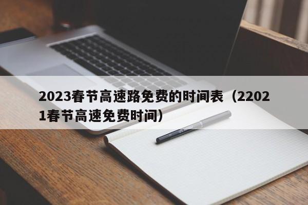 2023春节高速路免费的时间表(22021春节高速免费时间)