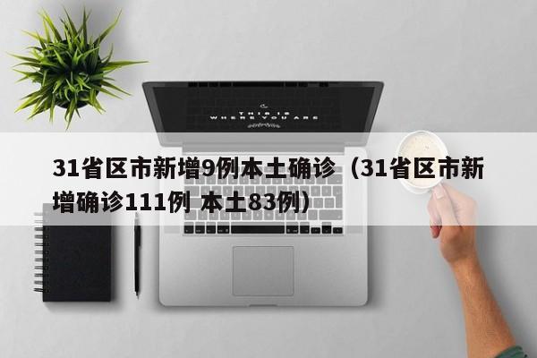 31省区市新增9例本土确诊(31省区市新增确诊111例 本土83例)