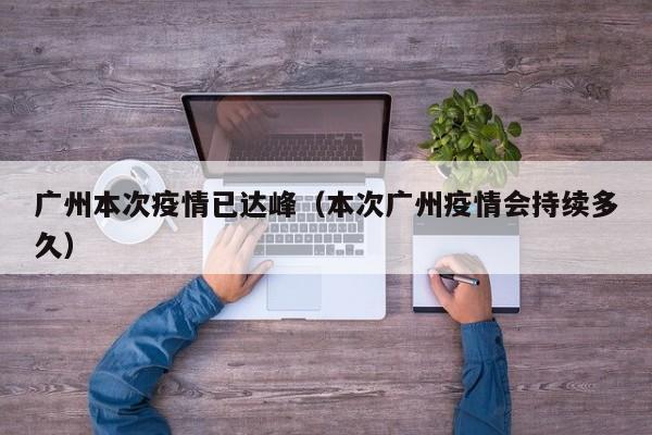 广州本次疫情已达峰(本次广州疫情会持续多久)
