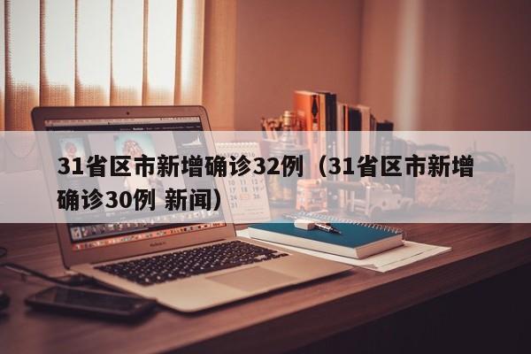 31省区市新增确诊32例(31省区市新增确诊30例 新闻)