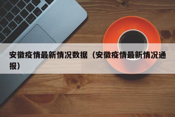 安徽疫情最新情况数据(安徽疫情最新情况通报)
