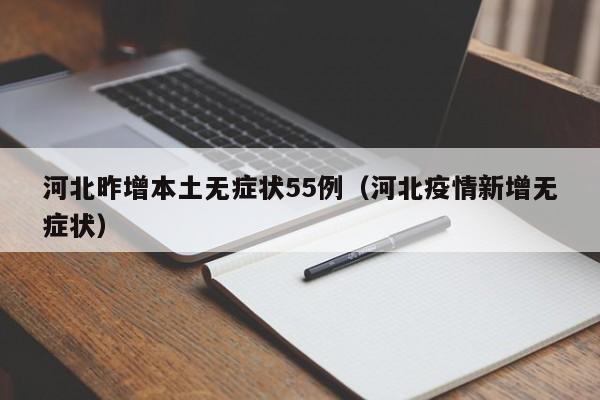 河北昨增本土无症状55例(河北疫情新增无症状)