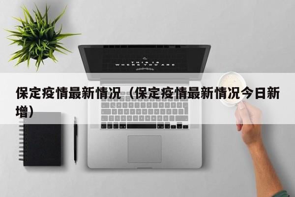 保定疫情最新情况(保定疫情最新情况今日新增)