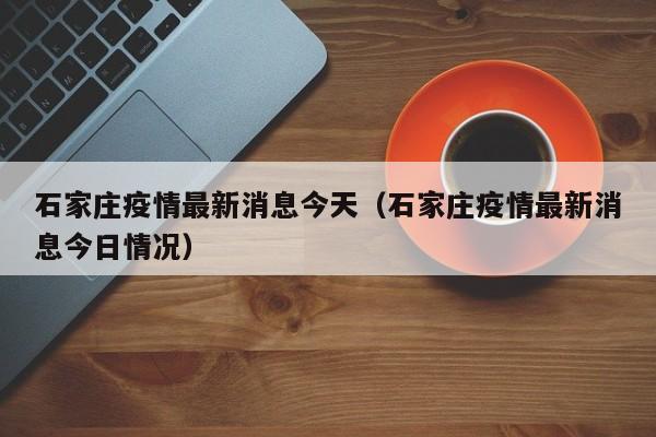 石家庄疫情最新消息今天(石家庄疫情最新消息今日情况)