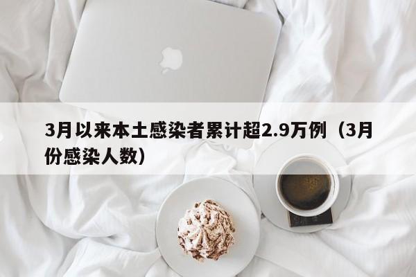 3月以来本土感染者累计超2.9万例(3月份感染人数)