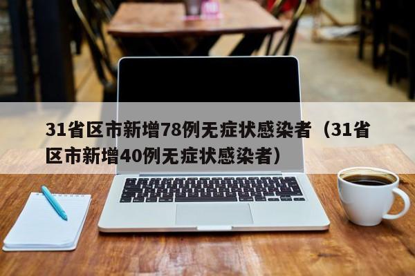 31省区市新增78例无症状感染者(31省区市新增40例无症状感染者)