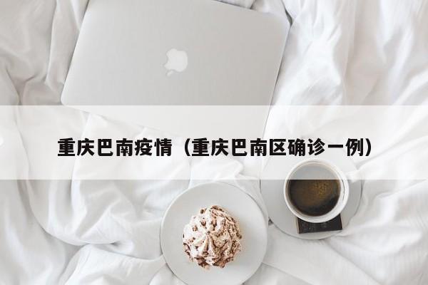 重庆巴南疫情(重庆巴南区确诊一例)
