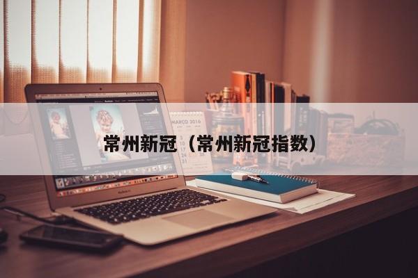 常州新冠(常州新冠指数)