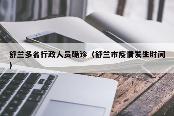 舒兰多名行政人员确诊(舒兰市疫情发生时间)