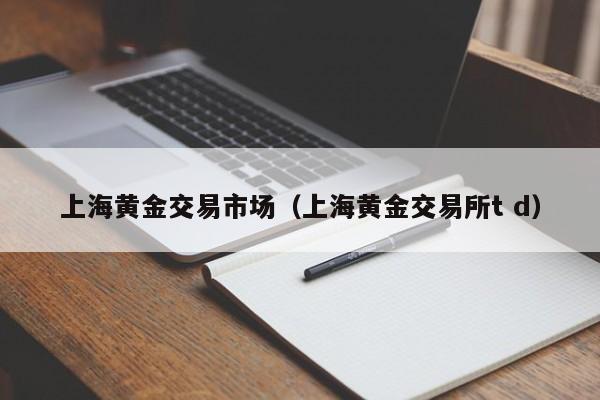 上海黄金交易市场(上海黄金交易所t d)