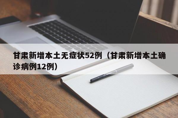 甘肃新增本土无症状52例(甘肃新增本土确诊病例12例)
