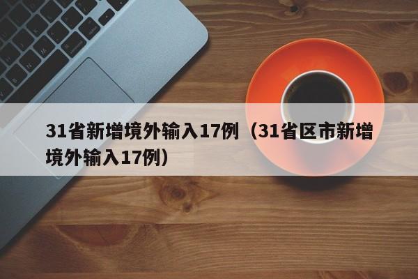 31省新增境外输入17例(31省区市新增境外输入17例)