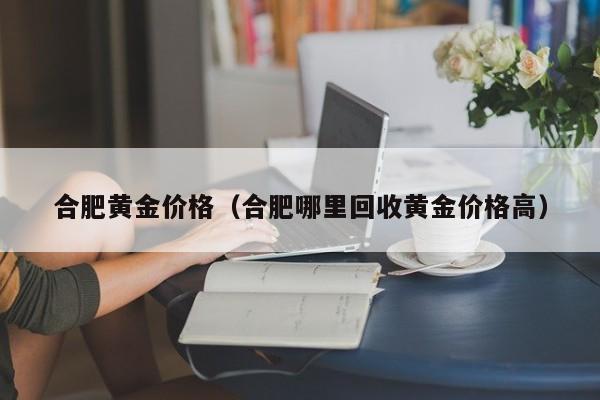 合肥黄金价格(合肥哪里回收黄金价格高)