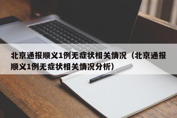 北京通报顺义1例无症状相关情况(北京通报顺义1例无症状相关情况分析)