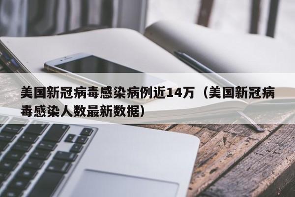 美国新冠病毒感染病例近14万(美国新冠病毒感染人数最新数据)