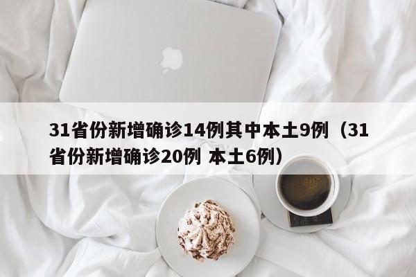31省份新增确诊14例其中本土9例(31省份新增确诊20例 本土6例)