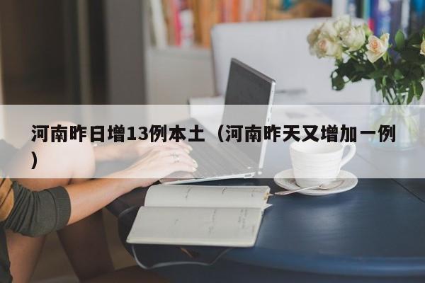 河南昨日增13例本土(河南昨天又增加一例)
