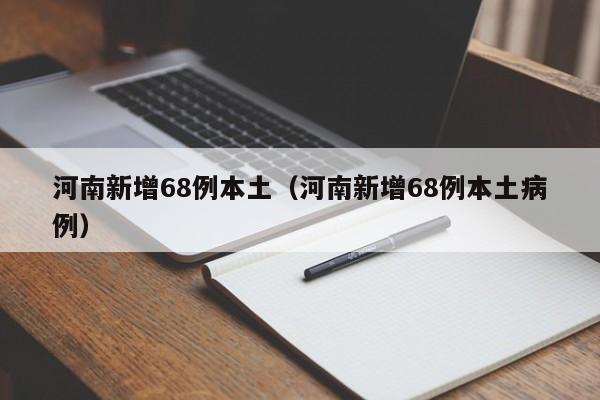 河南新增68例本土(河南新增68例本土病例)