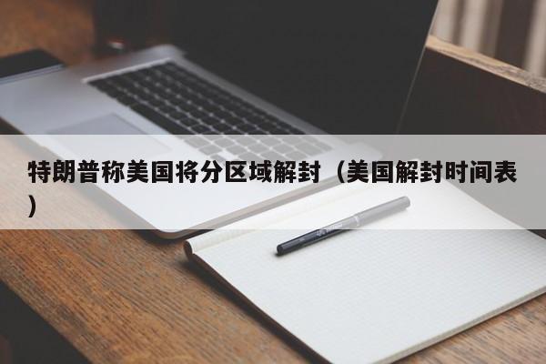 特朗普称美国将分区域解封(美国解封时间表)