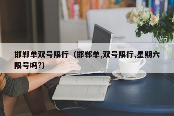 邯郸单双号限行(邯郸单,双号限行,星期六限号吗?)
