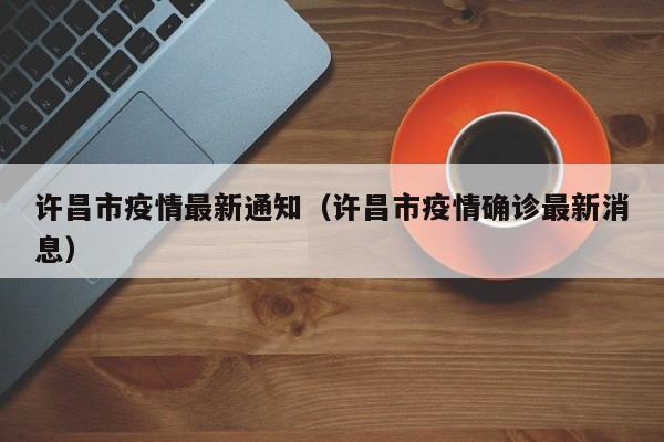 许昌市疫情最新通知(许昌市疫情确诊最新消息)