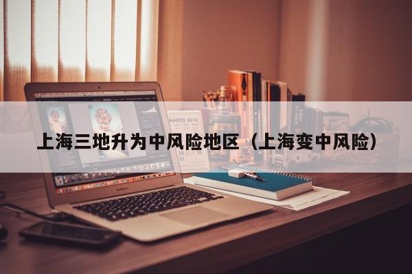上海三地升为中风险地区(上海变中风险)