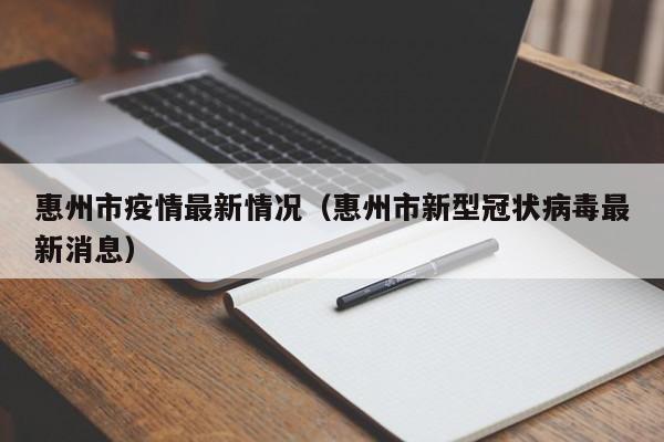 惠州市疫情最新情况(惠州市新型冠状病毒最新消息)