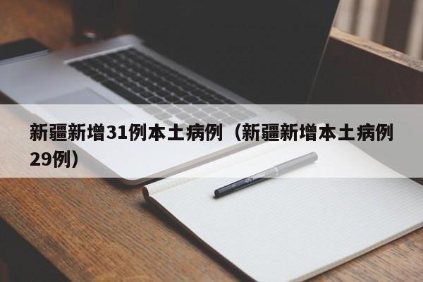 新疆新增31例本土病例(新疆新增本土病例29例)