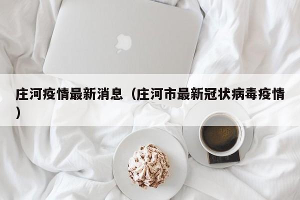 庄河疫情最新消息(庄河市最新冠状病毒疫情)