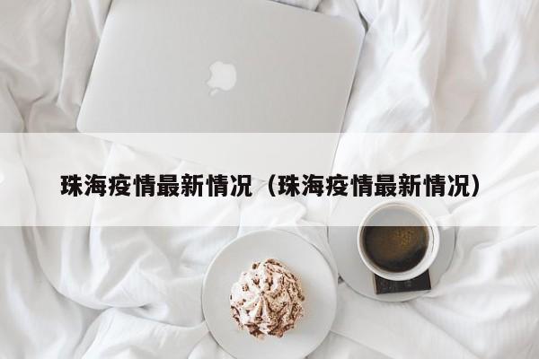 珠海疫情最新情况(珠海疫情最新情况)