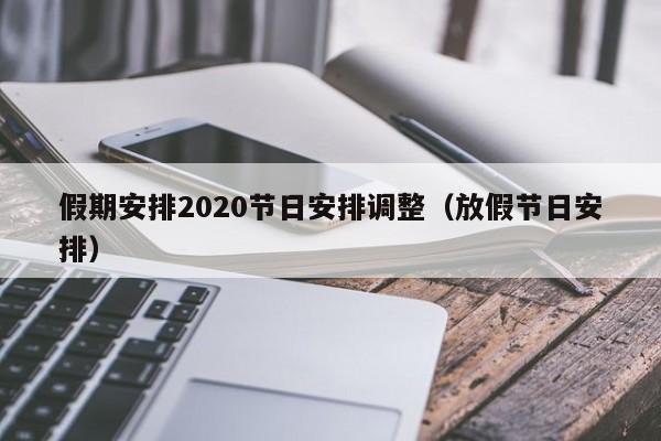 假期安排2020节日安排调整(放假节日安排)