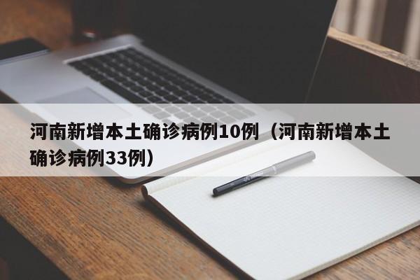 河南新增本土确诊病例10例(河南新增本土确诊病例33例)