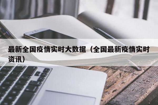 最新全国疫情实时大数据(全国最新疫情实时资讯)
