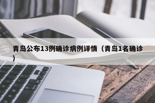 青岛公布13例确诊病例详情(青岛1名确诊)