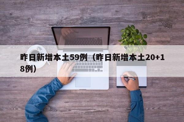 昨日新增本土59例(昨日新增本土20+18例)