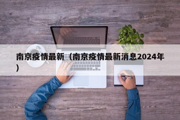 南京疫情最新(南京疫情最新消息2024年)