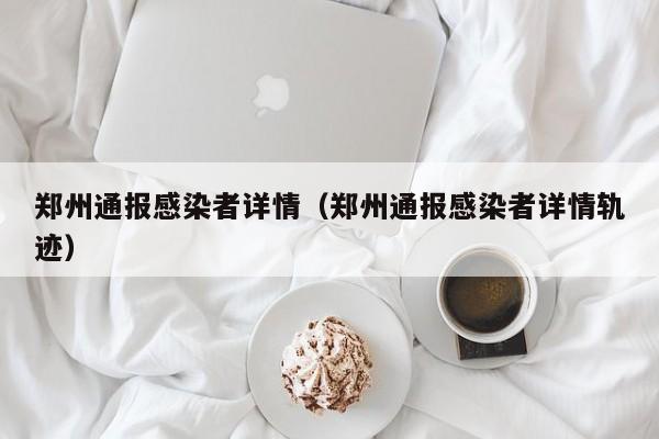 郑州通报感染者详情(郑州通报感染者详情轨迹)