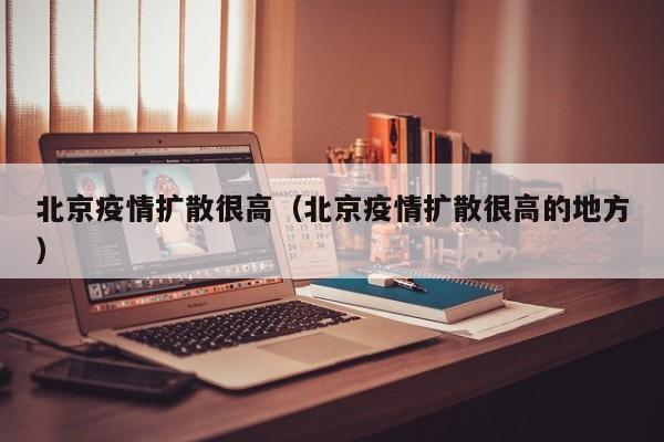 北京疫情扩散很高(北京疫情扩散很高的地方)