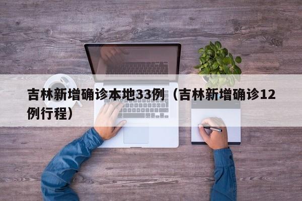 吉林新增确诊本地33例(吉林新增确诊12例行程)