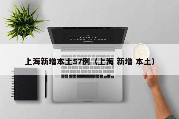 上海新增本土57例(上海 新增 本土)