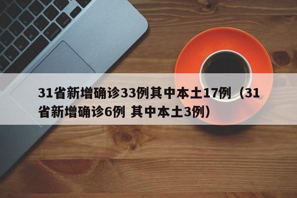 31省新增确诊33例其中本土17例(31省新增确诊6例 其中本土3例)