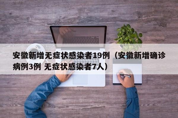安徽新增无症状感染者19例(安徽新增确诊病例3例 无症状感染者7人)