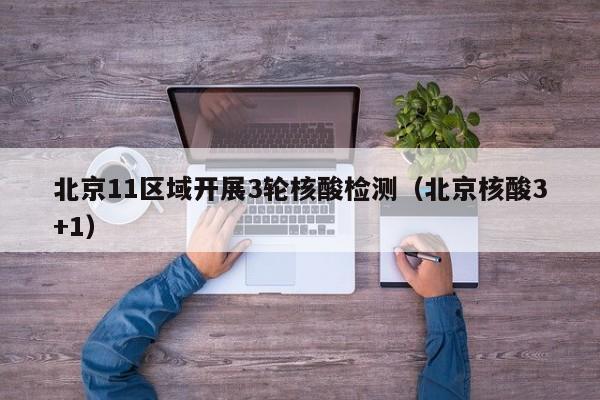 北京11区域开展3轮核酸检测(北京核酸3+1)